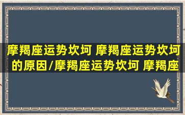 摩羯座运势坎坷 摩羯座运势坎坷的原因/摩羯座运势坎坷 摩羯座运势坎坷的原因-我的网站